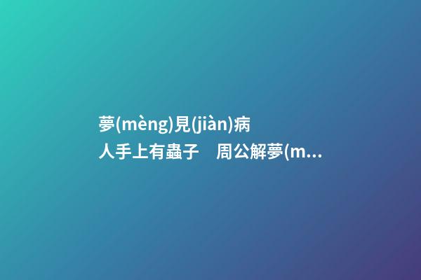 夢(mèng)見(jiàn)病人手上有蟲子　周公解夢(mèng)之夢(mèng)到病人手上有蟲子